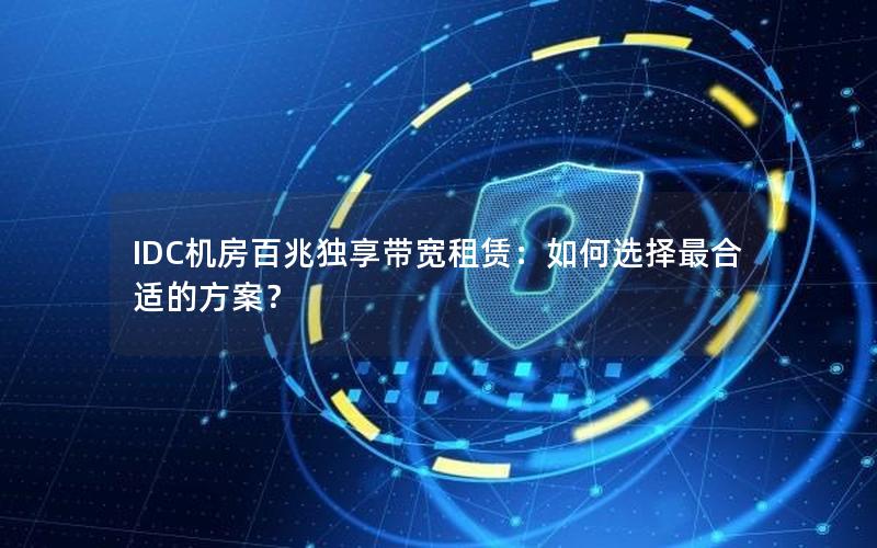 IDC机房百兆独享带宽租赁：如何选择最合适的方案？