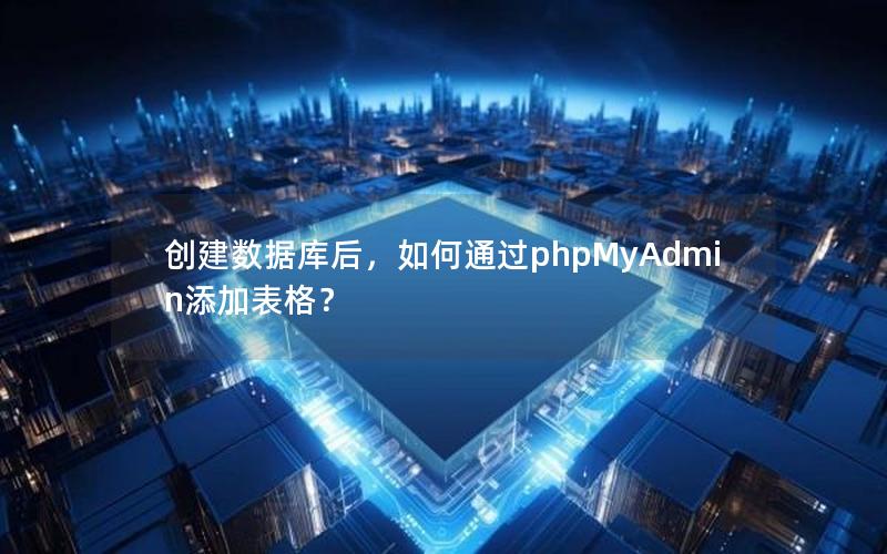 创建数据库后，如何通过phpMyAdmin添加表格？