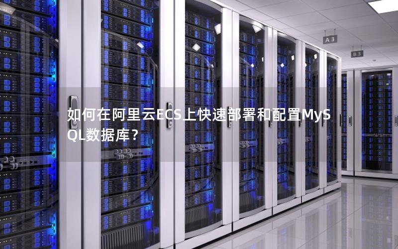 如何在阿里云ECS上快速部署和配置MySQL数据库？