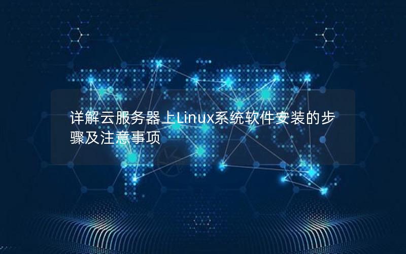 详解云服务器上Linux系统软件安装的步骤及注意事项