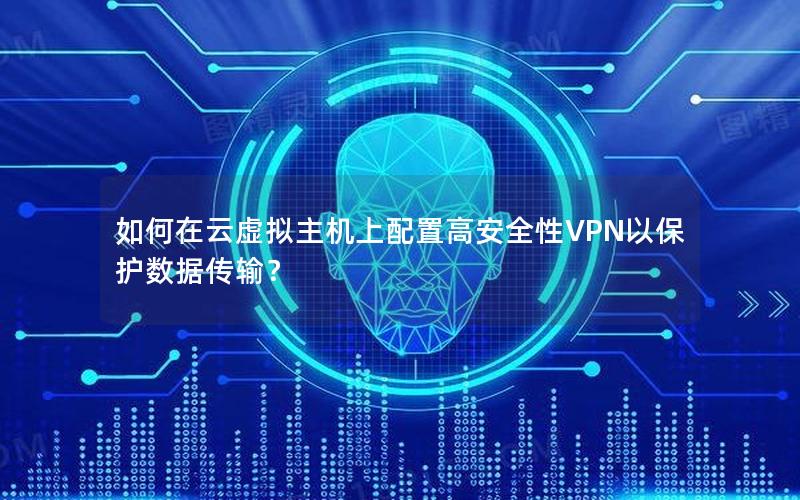 如何在云虚拟主机上配置高安全性VPN以保护数据传输？