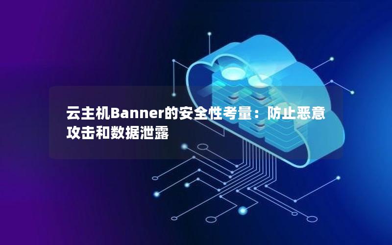 云主机Banner的安全性考量：防止恶意攻击和数据泄露