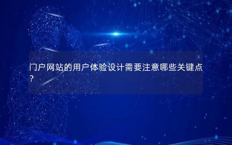 门户网站的用户体验设计需要注意哪些关键点？