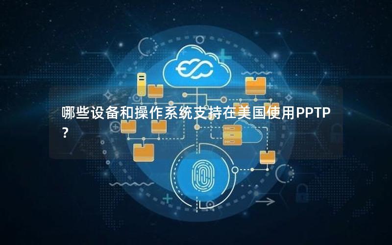 哪些设备和操作系统支持在美国使用PPTP？