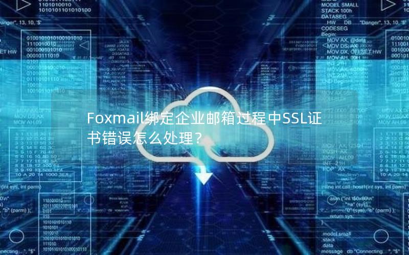 Foxmail绑定企业邮箱过程中SSL证书错误怎么处理？