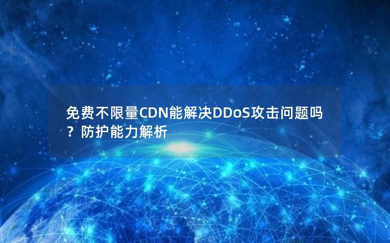 免费不限量CDN能解决DDoS攻击问题吗？防护能力解析