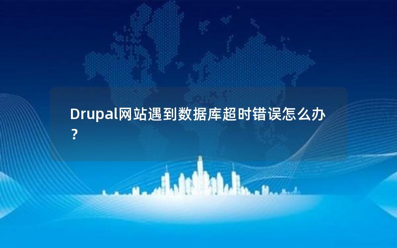 Drupal网站遇到数据库超时错误怎么办？