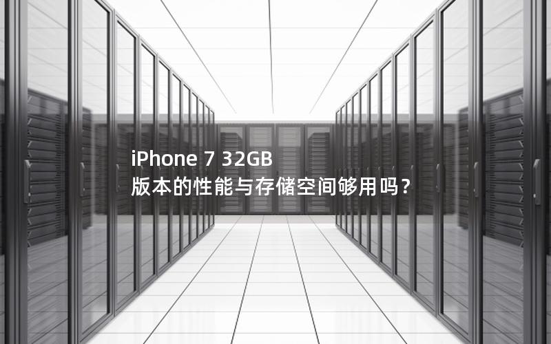 iPhone 7 32GB 版本的性能与存储空间够用吗？