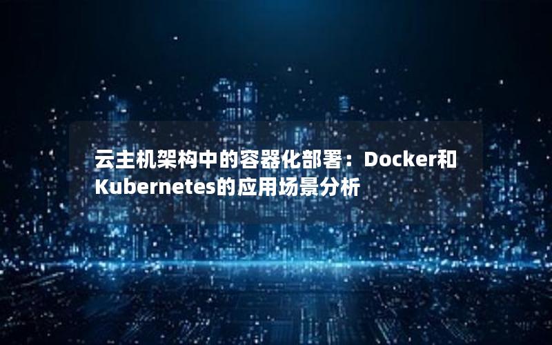 云主机架构中的容器化部署：Docker和Kubernetes的应用场景分析