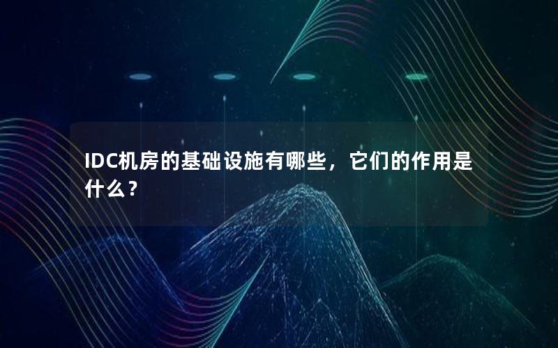 IDC机房的基础设施有哪些，它们的作用是什么？