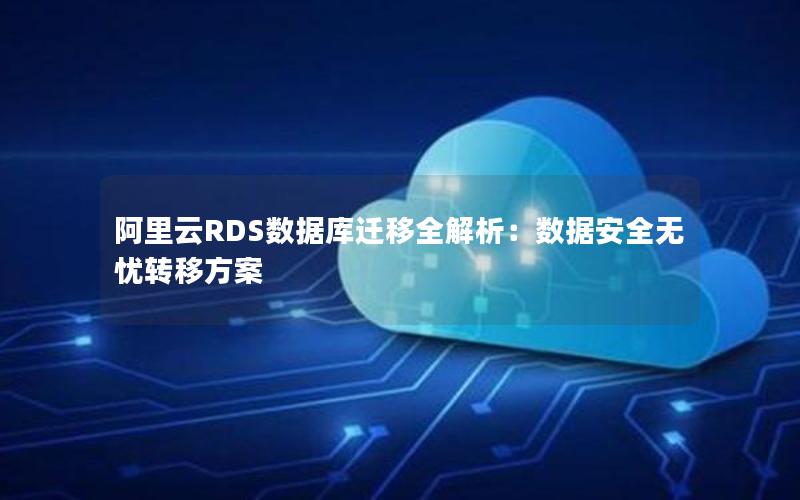 阿里云RDS数据库迁移全解析：数据安全无忧转移方案