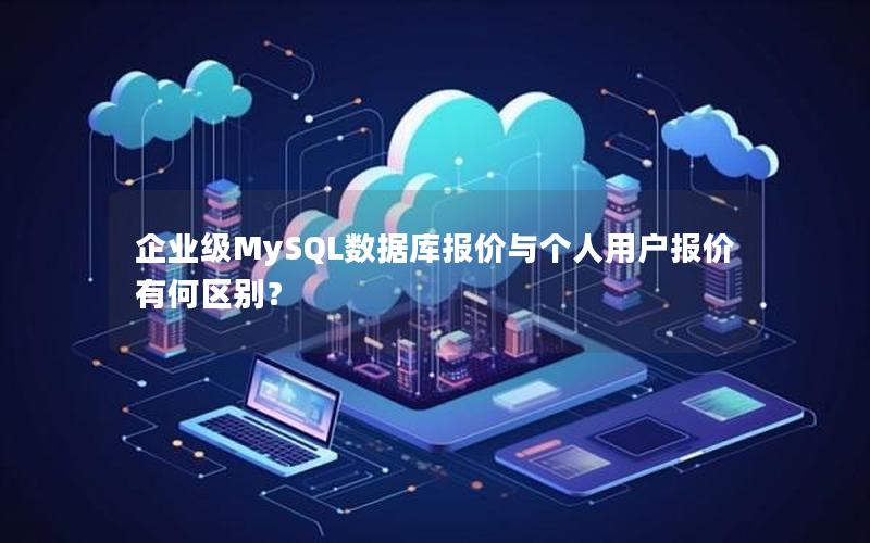 企业级MySQL数据库报价与个人用户报价有何区别？