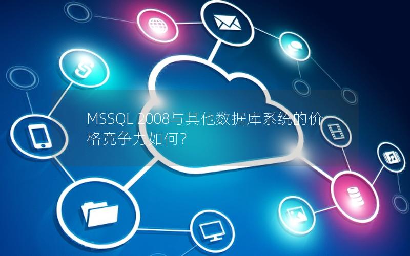 MSSQL 2008与其他数据库系统的价格竞争力如何？