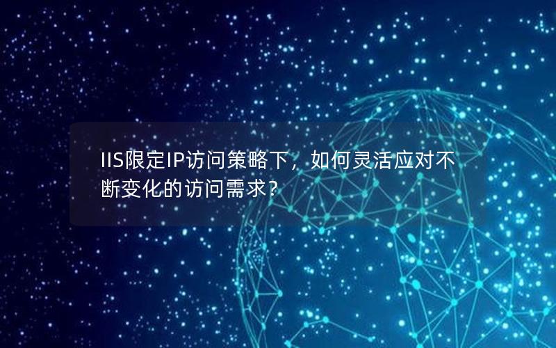 IIS限定IP访问策略下，如何灵活应对不断变化的访问需求？