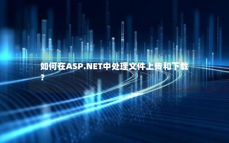 如何在ASP.NET中处理文件上传和下载？