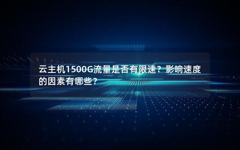 云主机1500G流量是否有限速？影响速度的因素有哪些？