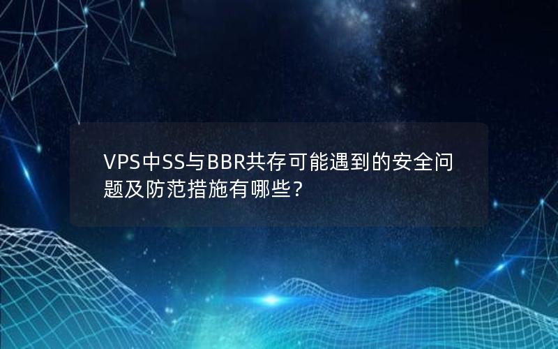 VPS中SS与BBR共存可能遇到的安全问题及防范措施有哪些？