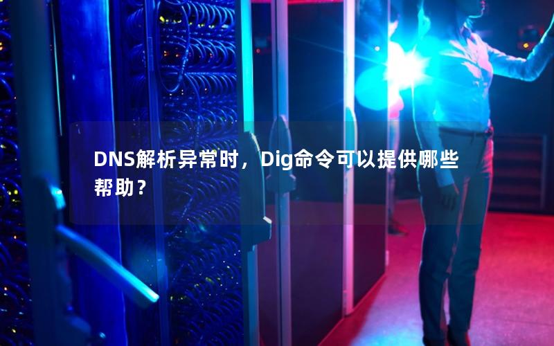 DNS解析异常时，Dig命令可以提供哪些帮助？