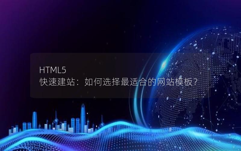 HTML5 快速建站：如何选择最适合的网站模板？