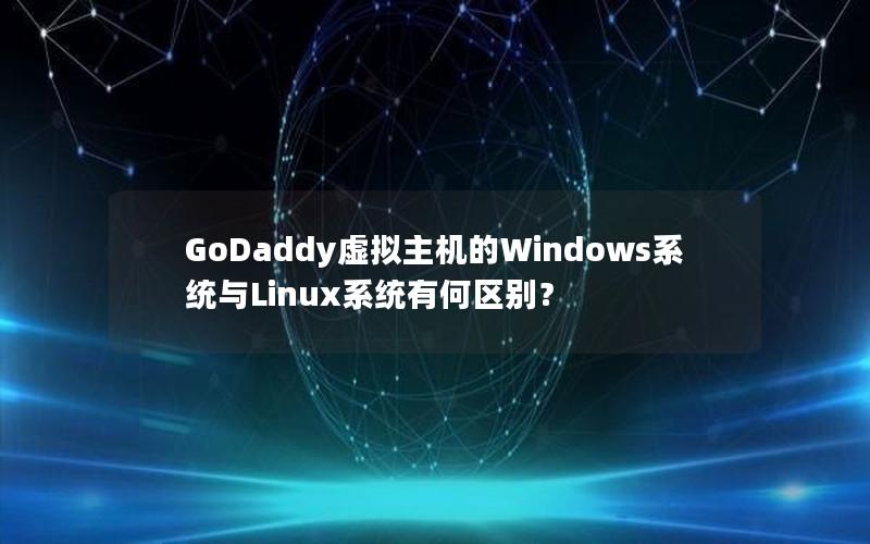 GoDaddy虚拟主机的Windows系统与Linux系统有何区别？