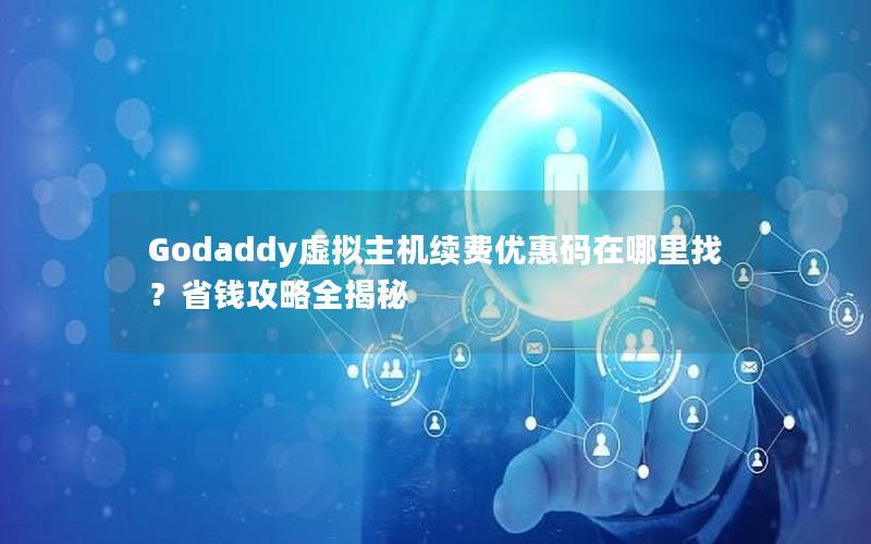 Godaddy虚拟主机续费优惠码在哪里找？省钱攻略全揭秘