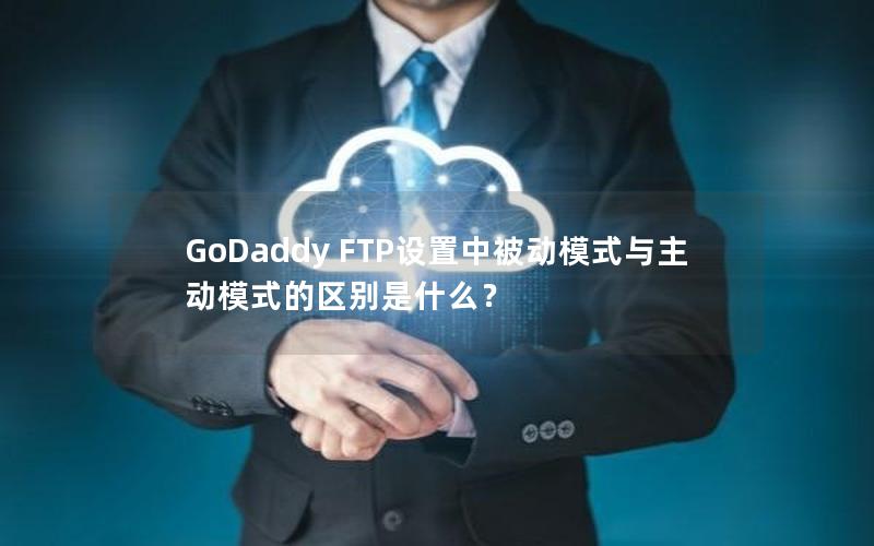 GoDaddy FTP设置中被动模式与主动模式的区别是什么？