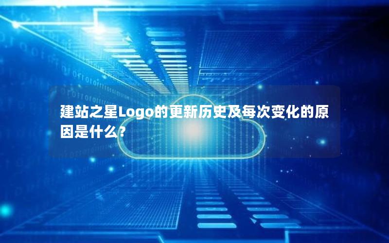 建站之星Logo的更新历史及每次变化的原因是什么？