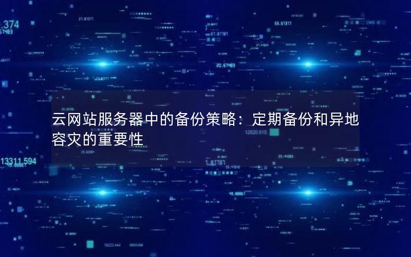 云网站服务器中的备份策略：定期备份和异地容灾的重要性