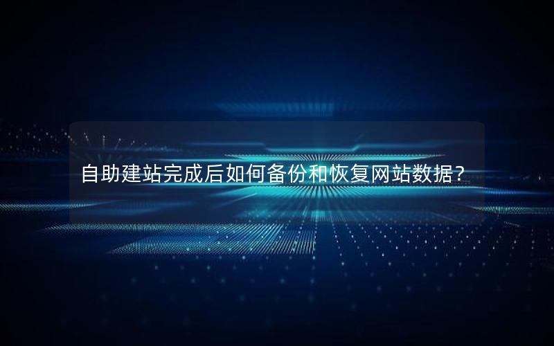 自助建站完成后如何备份和恢复网站数据？