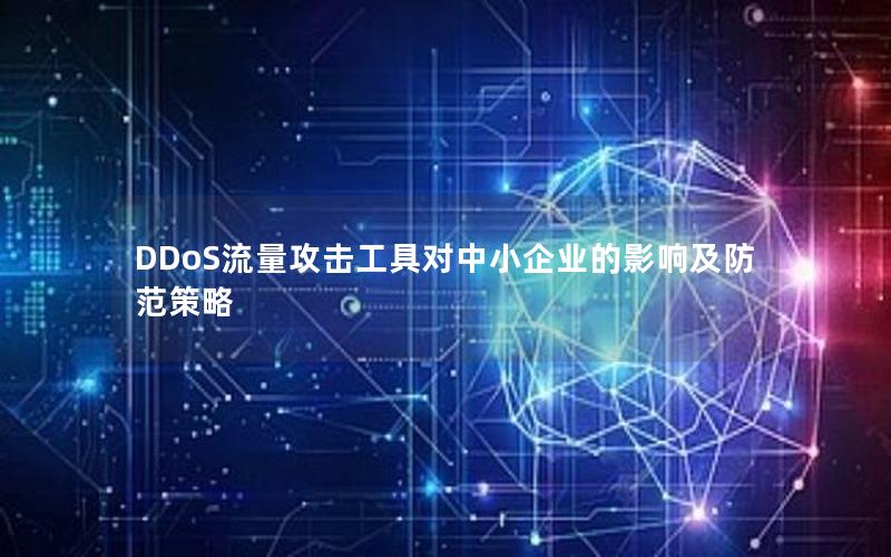 DDoS流量攻击工具对中小企业的影响及防范策略