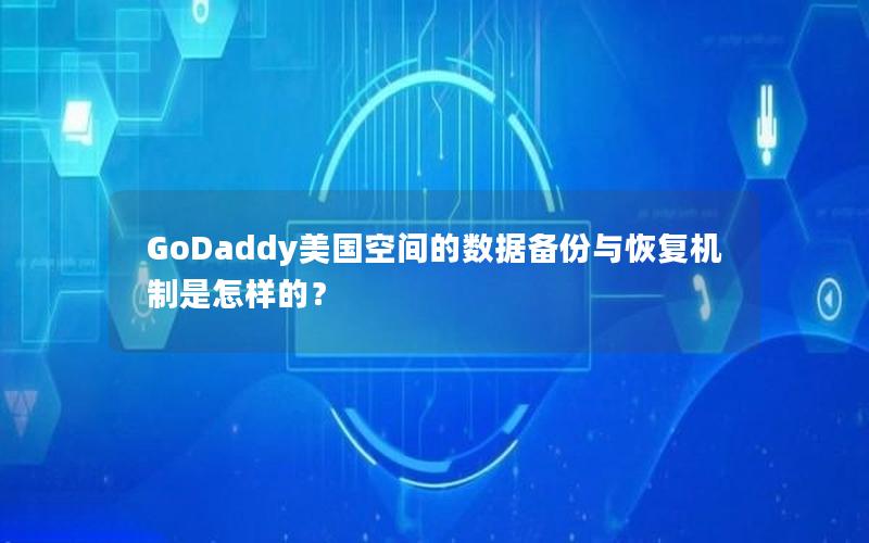 GoDaddy美国空间的数据备份与恢复机制是怎样的？