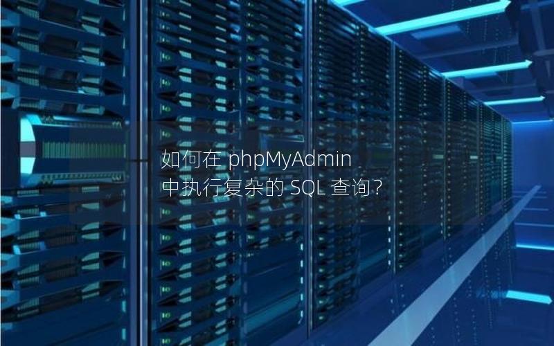 如何在 phpMyAdmin 中执行复杂的 SQL 查询？