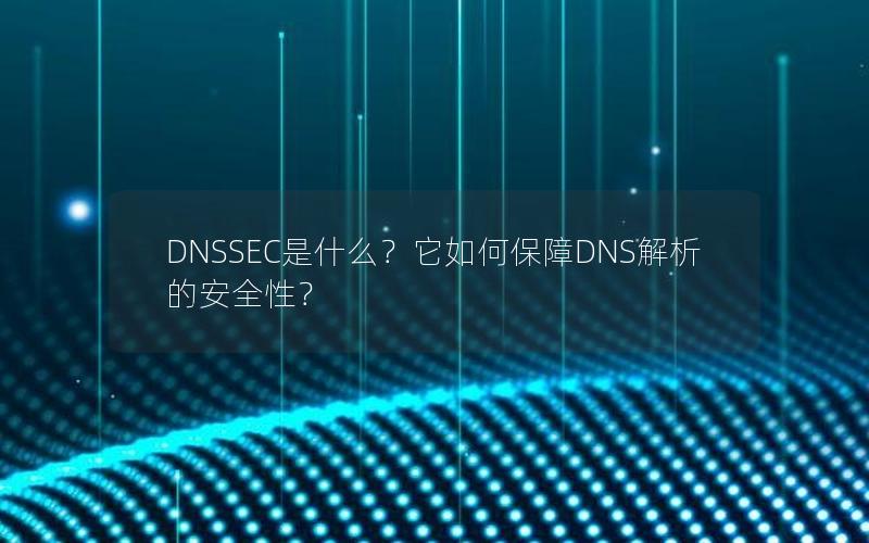 DNSSEC是什么？它如何保障DNS解析的安全性？