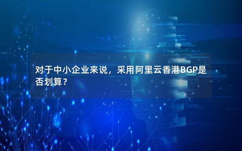 对于中小企业来说，采用阿里云香港BGP是否划算？