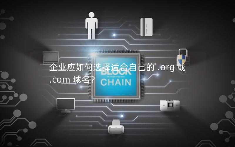 企业应如何选择适合自己的 .org 或 .com 域名？