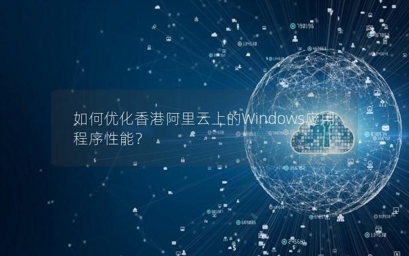 如何优化香港阿里云上的Windows应用程序性能？