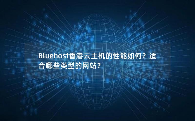 Bluehost香港云主机的性能如何？适合哪些类型的网站？