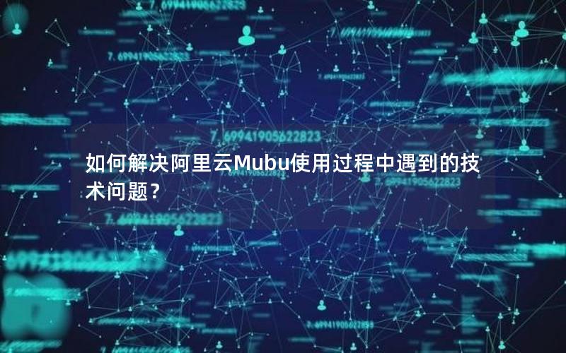 如何解决阿里云Mubu使用过程中遇到的技术问题？