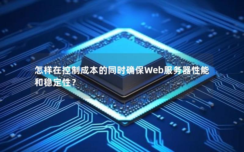 怎样在控制成本的同时确保Web服务器性能和稳定性？