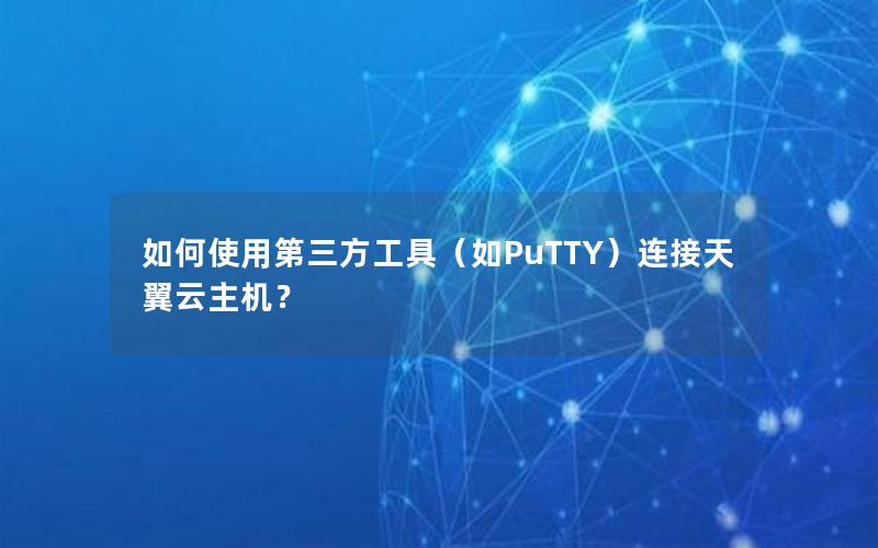 如何使用第三方工具（如PuTTY）连接天翼云主机？