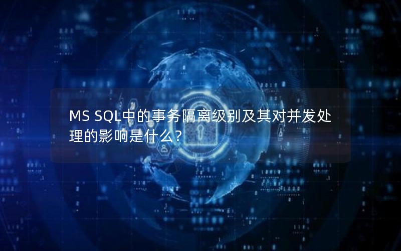 MS SQL中的事务隔离级别及其对并发处理的影响是什么？