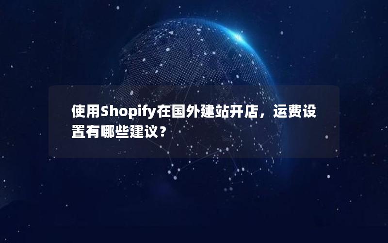 使用Shopify在国外建站开店，运费设置有哪些建议？