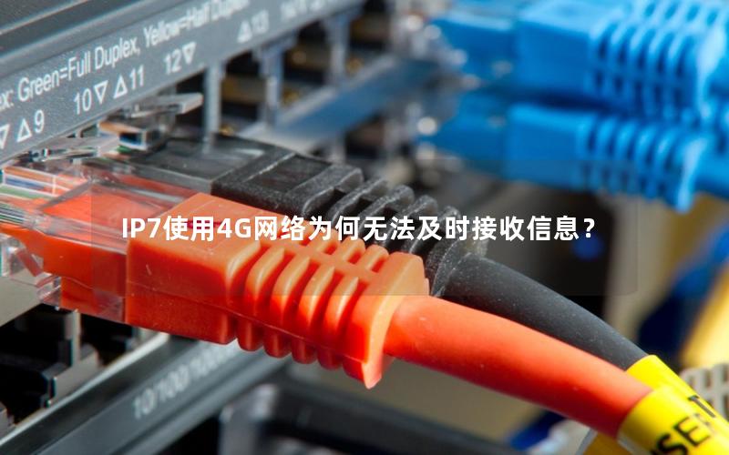 IP7使用4G网络为何无法及时接收信息？