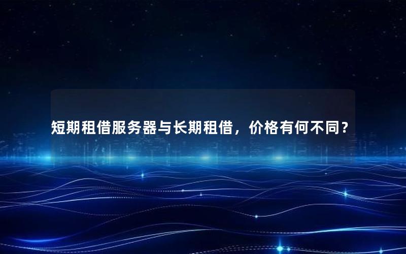 短期租借服务器与长期租借，价格有何不同？