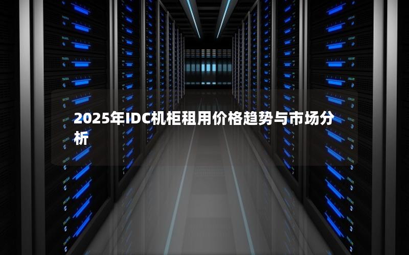 2025年IDC机柜租用价格趋势与市场分析