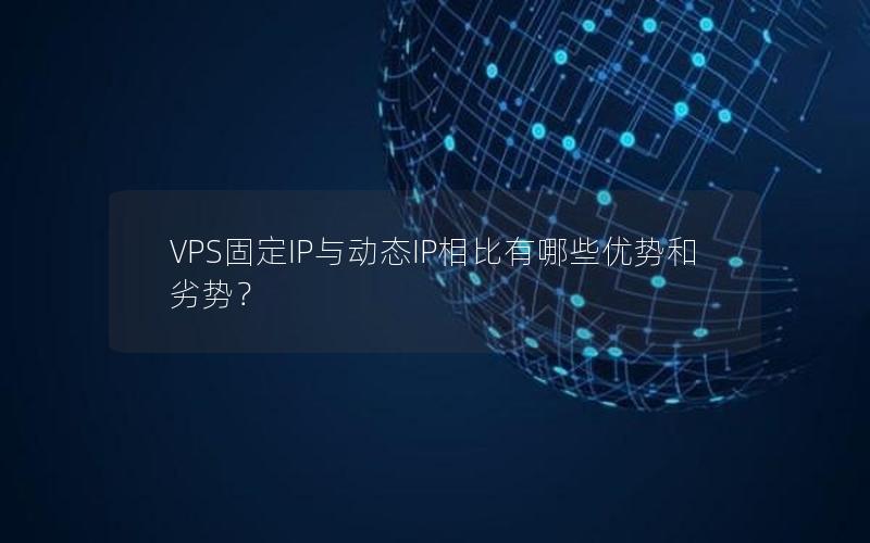 VPS固定IP与动态IP相比有哪些优势和劣势？