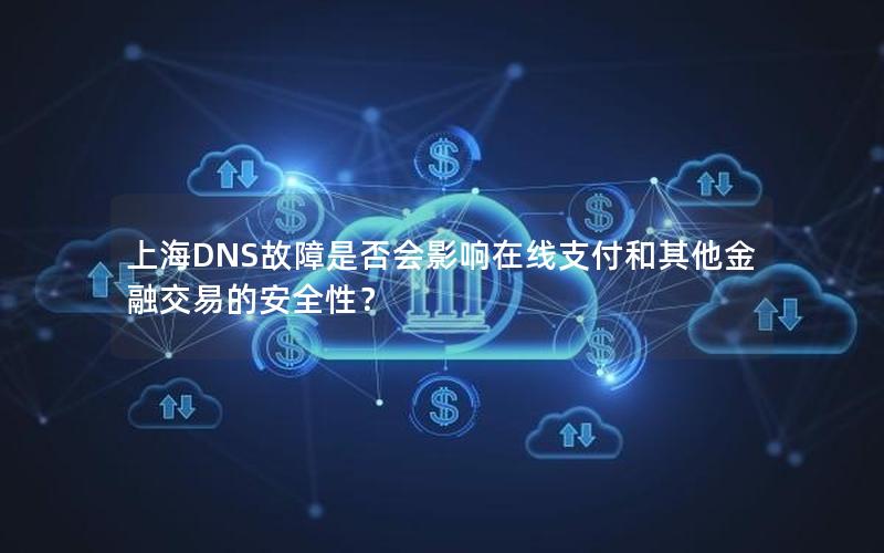 上海DNS故障是否会影响在线支付和其他金融交易的安全性？