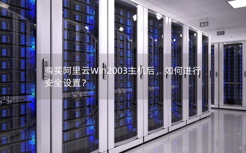 购买阿里云Win2003主机后，如何进行安全设置？