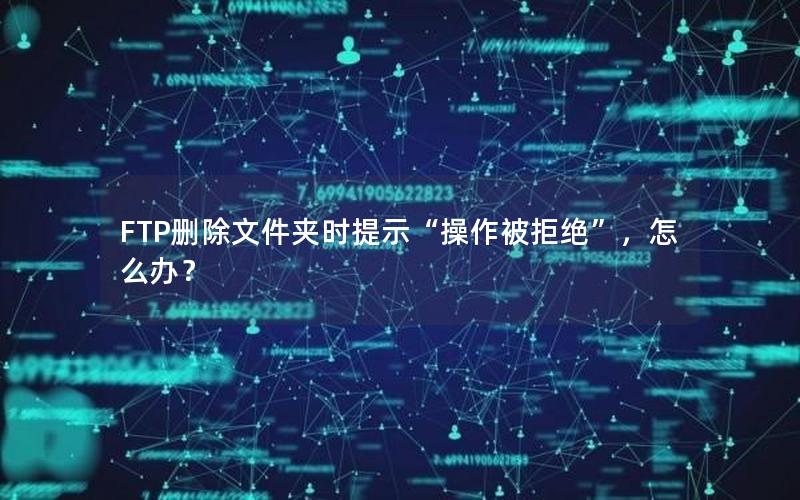 FTP删除文件夹时提示“操作被拒绝”，怎么办？