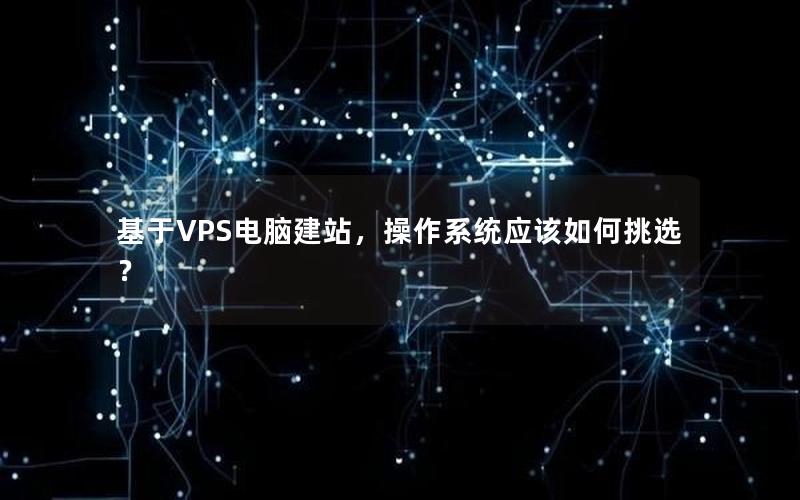 基于VPS电脑建站，操作系统应该如何挑选？